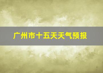 广州市十五天天气预报