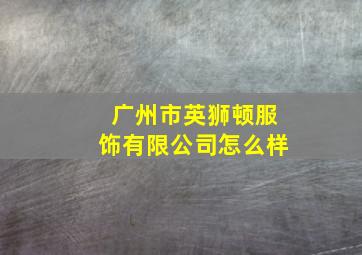 广州市英狮顿服饰有限公司怎么样