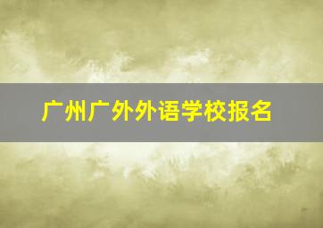 广州广外外语学校报名