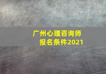 广州心理咨询师报名条件2021