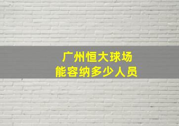 广州恒大球场能容纳多少人员