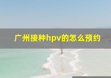 广州接种hpv的怎么预约