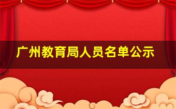 广州教育局人员名单公示