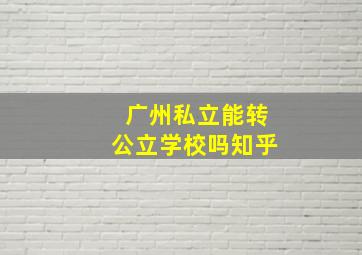 广州私立能转公立学校吗知乎