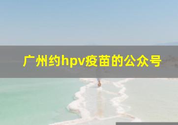 广州约hpv疫苗的公众号