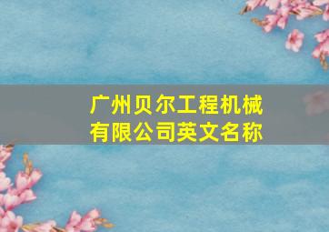 广州贝尔工程机械有限公司英文名称