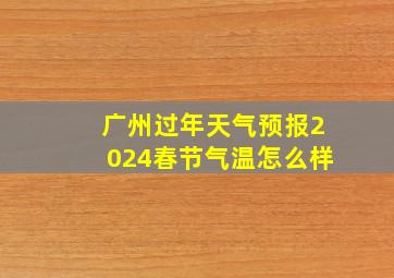 广州过年天气预报2024春节气温怎么样