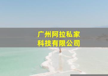 广州阿拉私家科技有限公司