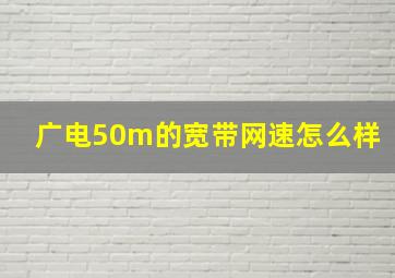 广电50m的宽带网速怎么样