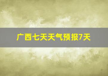 广西七天天气预报7天