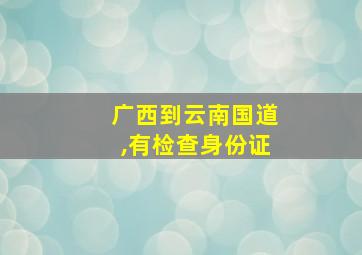 广西到云南国道,有检查身份证