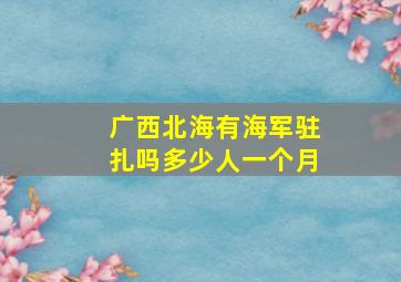 广西北海有海军驻扎吗多少人一个月