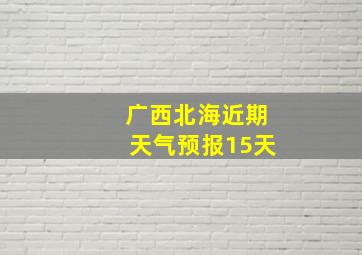 广西北海近期天气预报15天