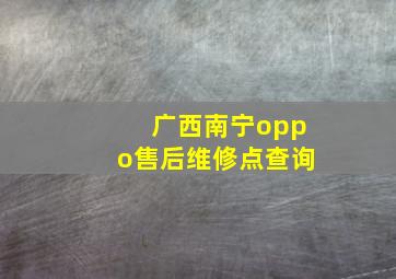 广西南宁oppo售后维修点查询