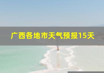 广西各地市天气预报15天