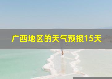 广西地区的天气预报15天