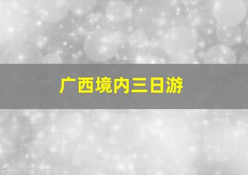 广西境内三日游