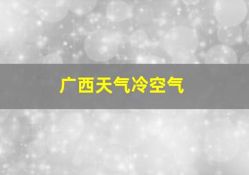 广西天气冷空气