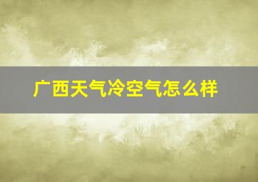 广西天气冷空气怎么样