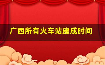 广西所有火车站建成时间