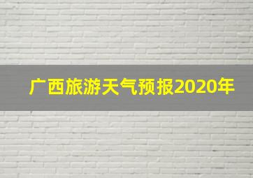 广西旅游天气预报2020年