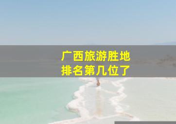 广西旅游胜地排名第几位了