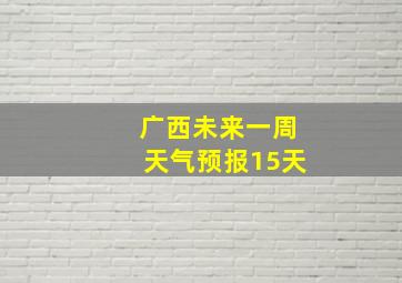 广西未来一周天气预报15天