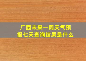 广西未来一周天气预报七天查询结果是什么