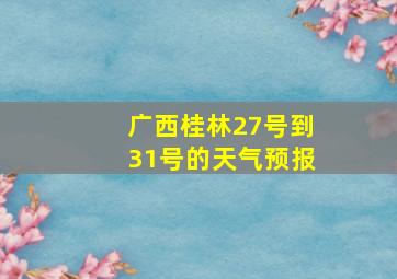 广西桂林27号到31号的天气预报