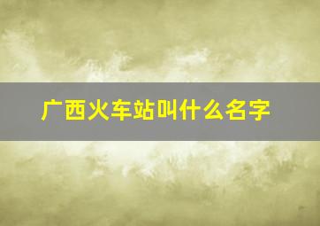 广西火车站叫什么名字