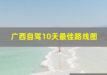 广西自驾10天最佳路线图