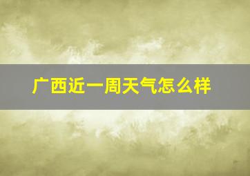 广西近一周天气怎么样