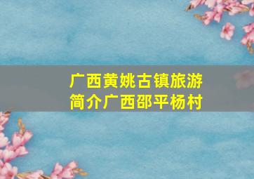 广西黄姚古镇旅游简介广西邵平杨村