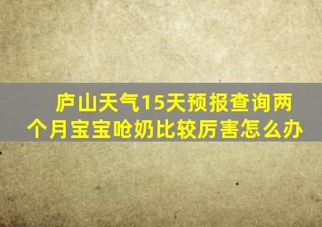 庐山天气15天预报查询两个月宝宝呛奶比较厉害怎么办