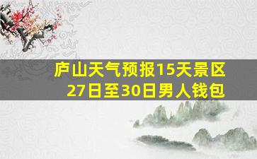 庐山天气预报15天景区27日至30日男人钱包