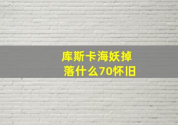 库斯卡海妖掉落什么70怀旧