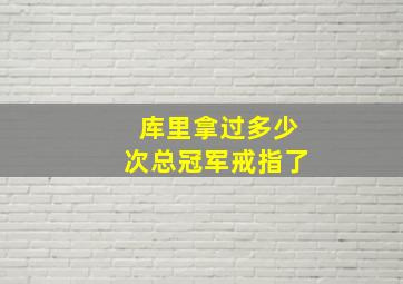 库里拿过多少次总冠军戒指了