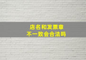 店名和发票章不一致会合法吗