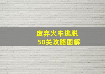 废弃火车逃脱50关攻略图解