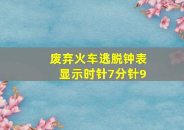 废弃火车逃脱钟表显示时针7分针9