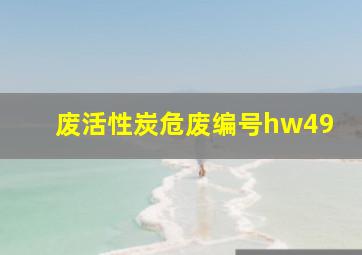 废活性炭危废编号hw49