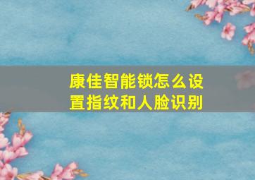 康佳智能锁怎么设置指纹和人脸识别