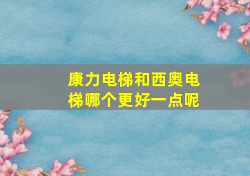 康力电梯和西奥电梯哪个更好一点呢