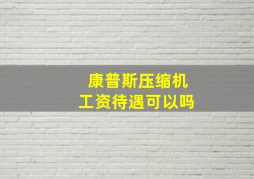 康普斯压缩机工资待遇可以吗