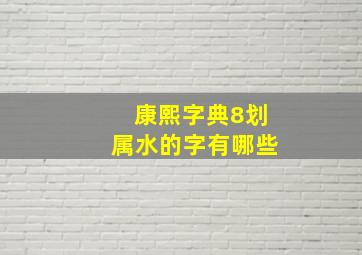 康熙字典8划属水的字有哪些