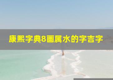 康熙字典8画属水的字吉字