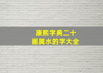 康熙字典二十画属水的字大全