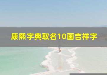 康熙字典取名10画吉祥字