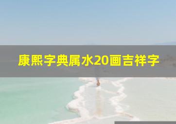 康熙字典属水20画吉祥字