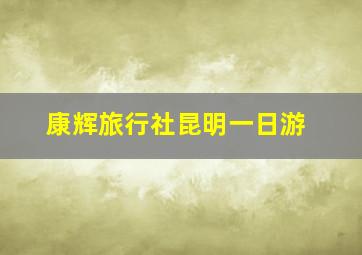 康辉旅行社昆明一日游